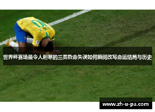 世界杯赛场最令人胆寒的三类致命失误如何瞬间改写命运结局与历史