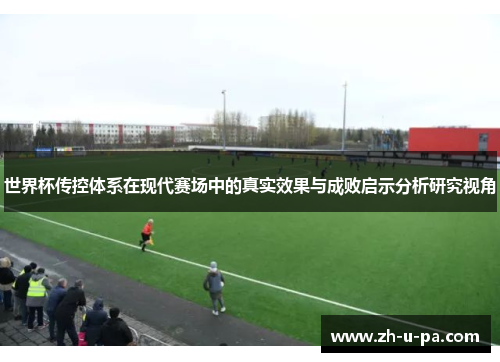 世界杯传控体系在现代赛场中的真实效果与成败启示分析研究视角