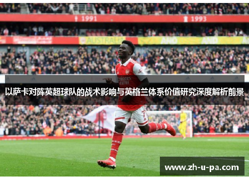 以萨卡对阵英超球队的战术影响与英格兰体系价值研究深度解析前景