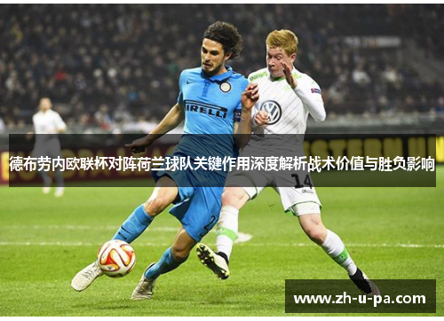 德布劳内欧联杯对阵荷兰球队关键作用深度解析战术价值与胜负影响