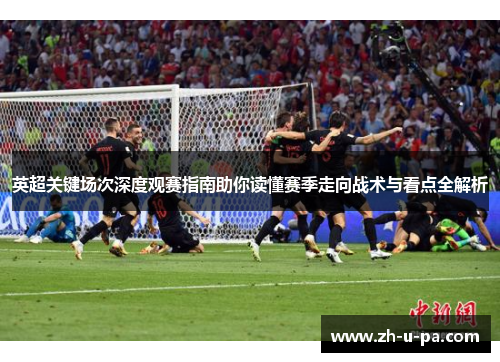 英超关键场次深度观赛指南助你读懂赛季走向战术与看点全解析