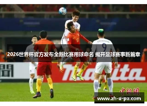 2026世界杯官方发布全新比赛用球命名 揭开足球赛事新篇章 2026世界杯官方发布全新比赛用球命名 揭开足球赛事新篇章