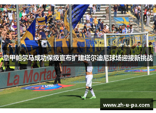 意甲帕尔马成功保级宣布扩建塔尔迪尼球场迎接新挑战