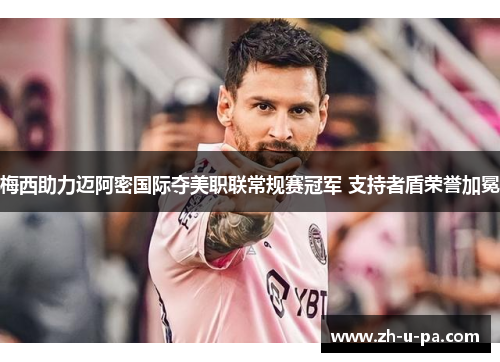 梅西助力迈阿密国际夺美职联常规赛冠军 支持者盾荣誉加冕