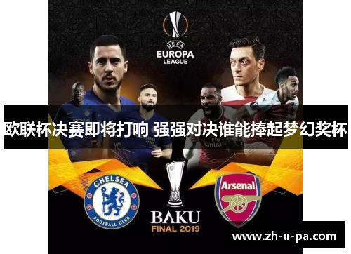 欧联杯决赛即将打响 强强对决谁能捧起梦幻奖杯