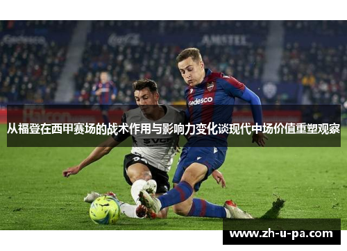 从福登在西甲赛场的战术作用与影响力变化谈现代中场价值重塑观察