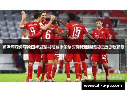 勒沃库森勇夺德国杯冠军书写赛季荣耀时刻球迷沸腾见证历史新篇章
