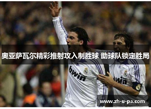 奥亚萨瓦尔精彩推射攻入制胜球 助球队锁定胜局