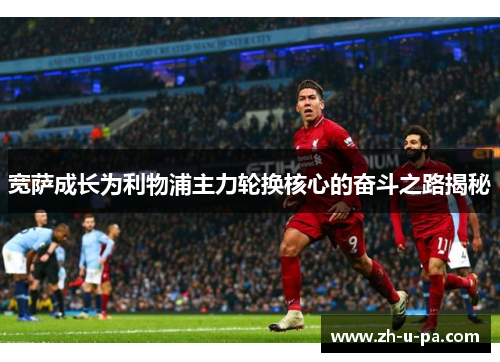 宽萨成长为利物浦主力轮换核心的奋斗之路揭秘