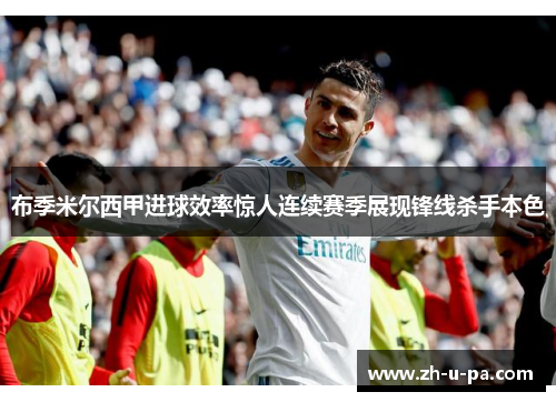 布季米尔西甲进球效率惊人连续赛季展现锋线杀手本色