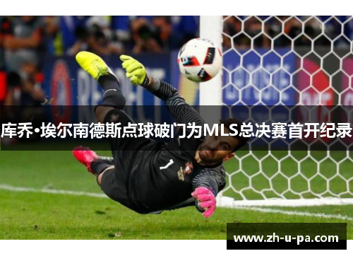 库乔·埃尔南德斯点球破门为MLS总决赛首开纪录