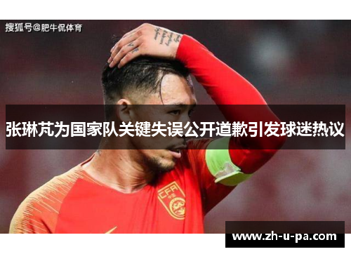 张琳芃为国家队关键失误公开道歉引发球迷热议