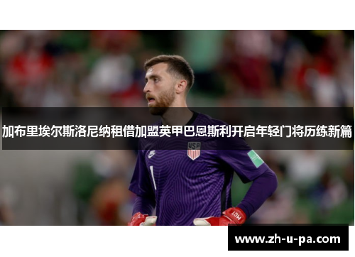 加布里埃尔斯洛尼纳租借加盟英甲巴恩斯利开启年轻门将历练新篇 加布里埃尔斯洛尼纳租借加盟英甲巴恩斯利开启年轻门将历练新篇