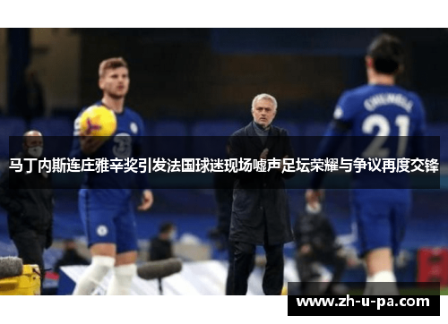 马丁内斯连庄雅辛奖引发法国球迷现场嘘声足坛荣耀与争议再度交锋